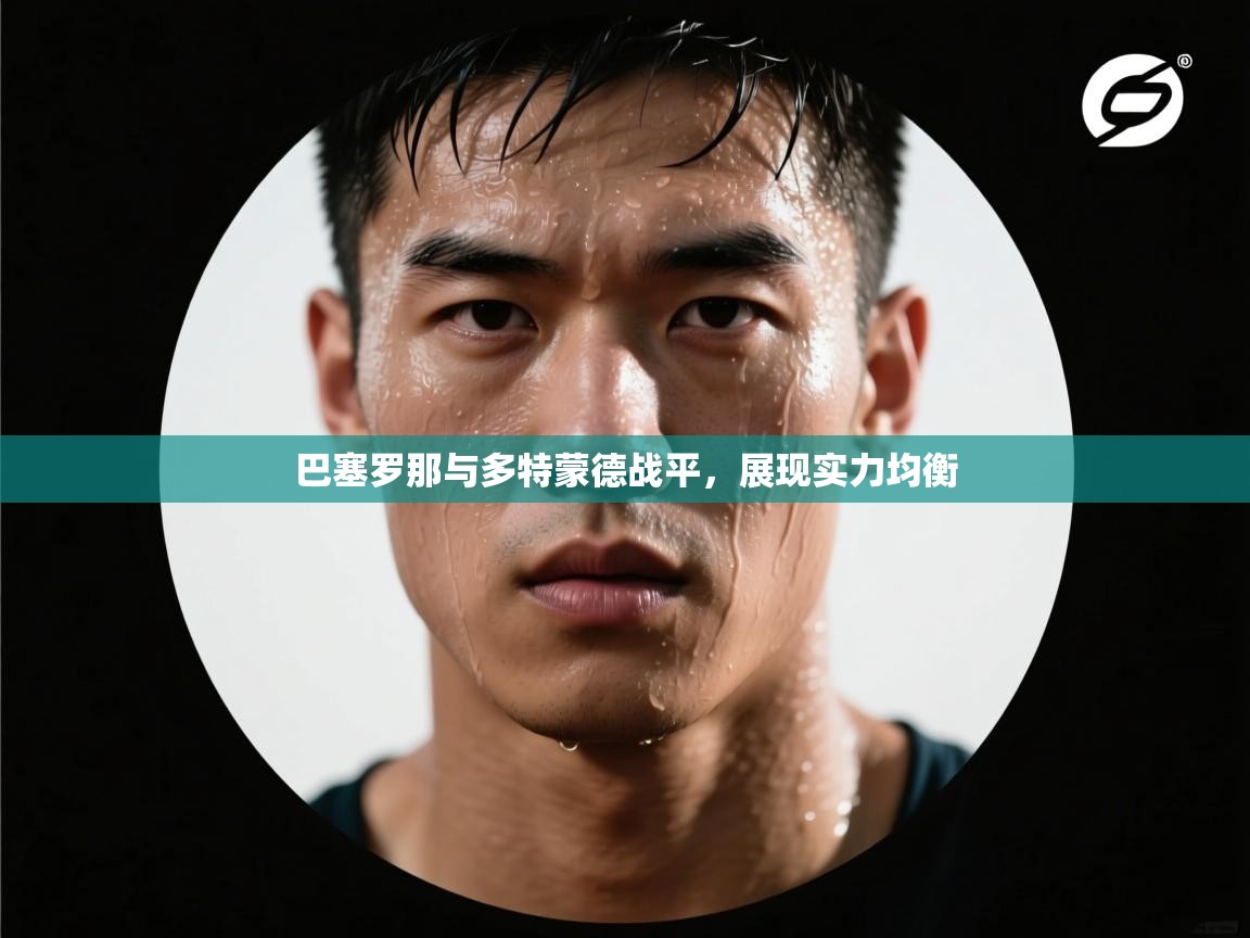 巴塞罗那与多特蒙德战平,展现实力均衡 第1张