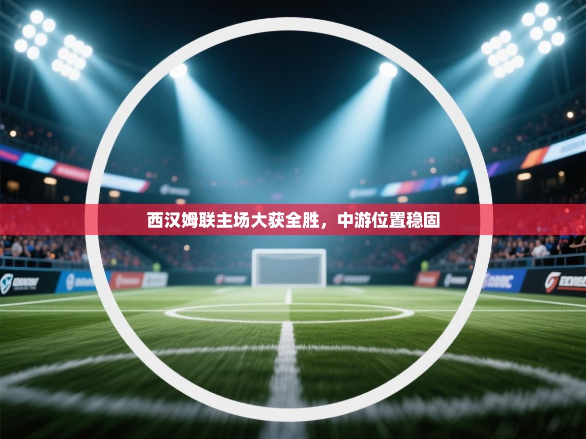 西汉姆联主场大获全胜,中游位置稳固 第1张