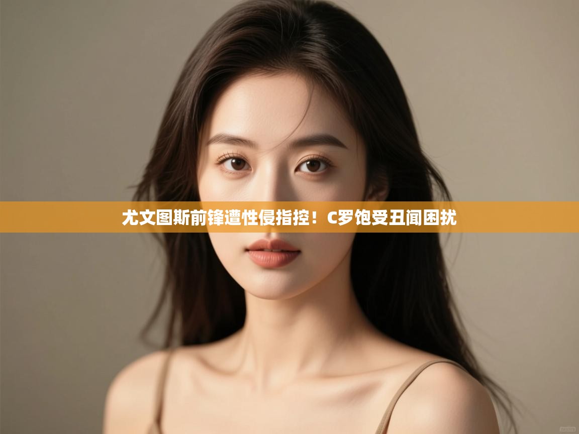 尤文图斯前锋遭性侵指控！C罗饱受丑闻困扰  第1张