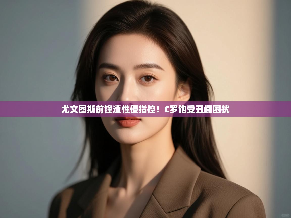 尤文图斯前锋遭性侵指控！C罗饱受丑闻困扰  第2张