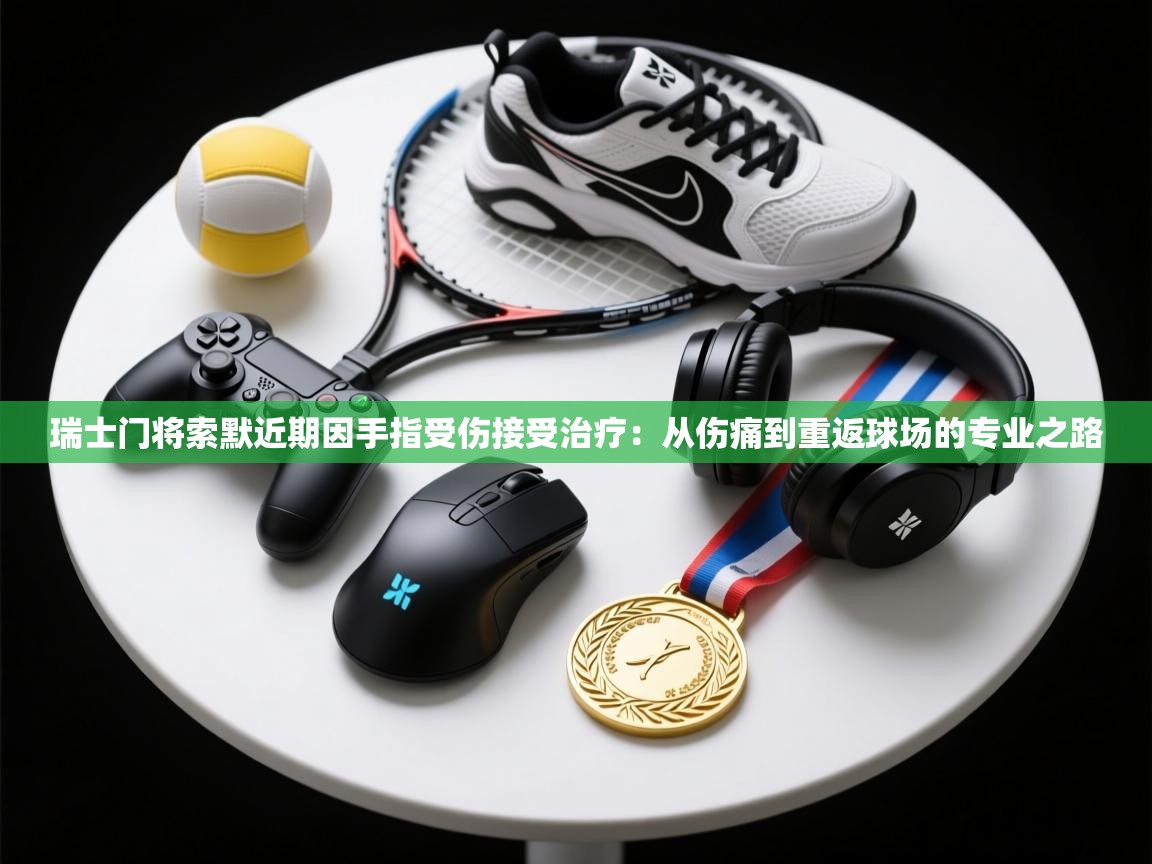 瑞士门将索默近期因手指受伤接受治疗：从伤痛到重返球场的专业之路  第2张