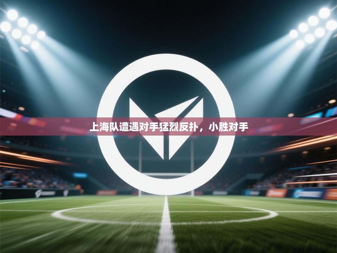 上海队遭遇对手猛烈反扑，小胜对手  第1张