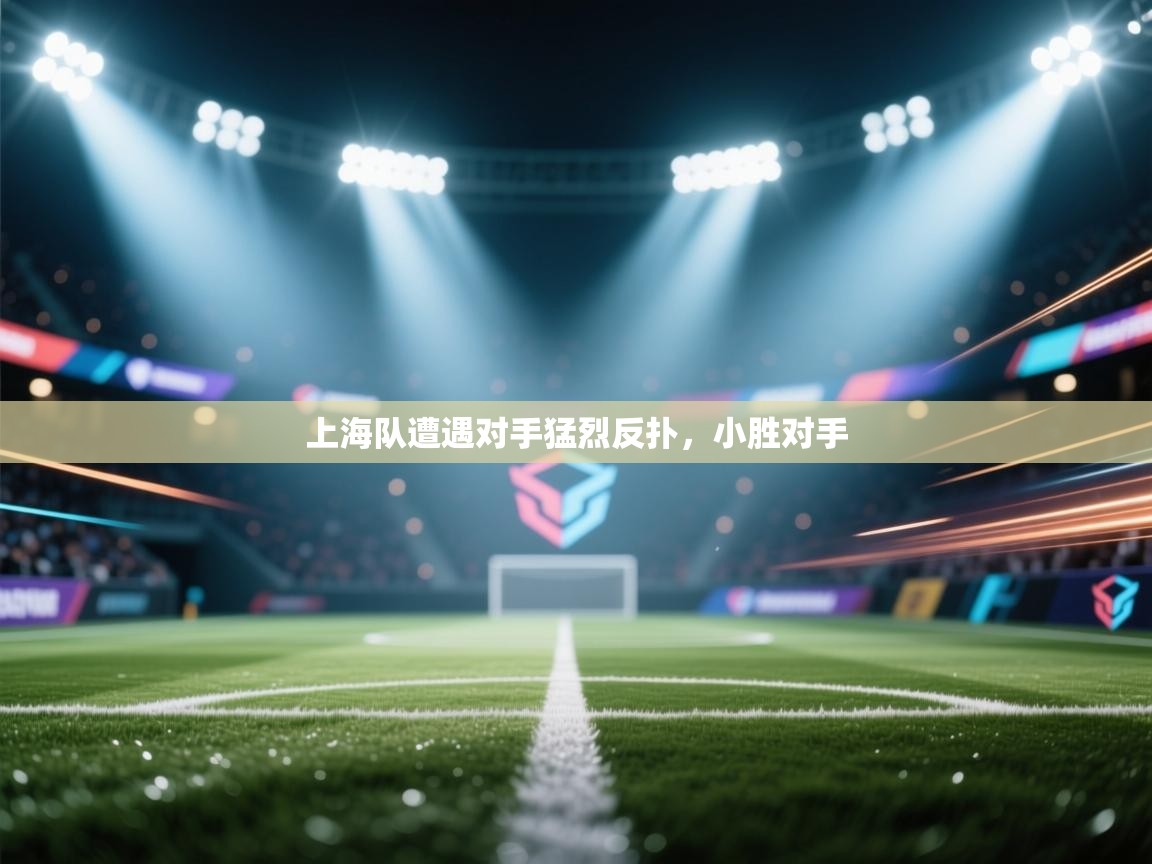 上海队遭遇对手猛烈反扑，小胜对手  第2张