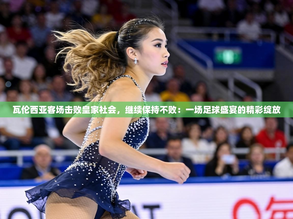 瓦伦西亚客场击败皇家社会,继续保持不败:一场足球盛宴的精彩绽放 第1张