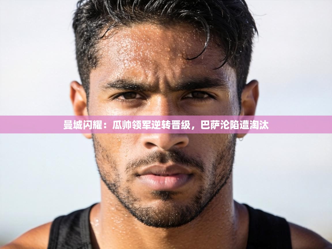 曼城闪耀:瓜帅领军逆转晋级,巴萨沦陷遭淘汰 第2张