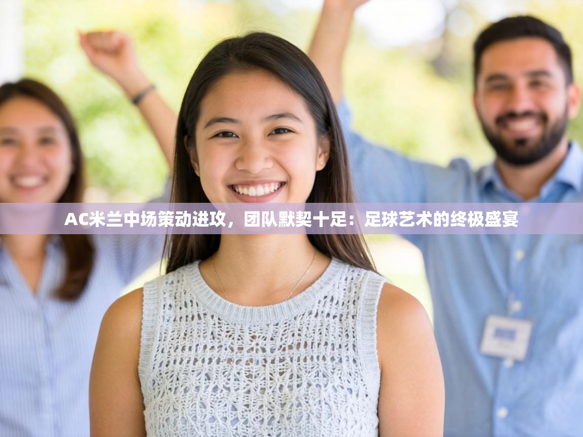 AC米兰中场策动进攻,团队默契十足:足球艺术的终极盛宴 第2张