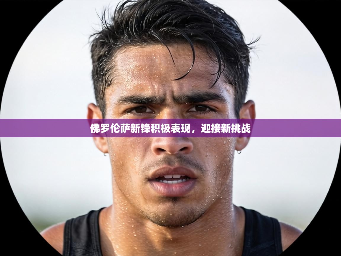 佛罗伦萨新锋积极表现,迎接新挑战 第1张