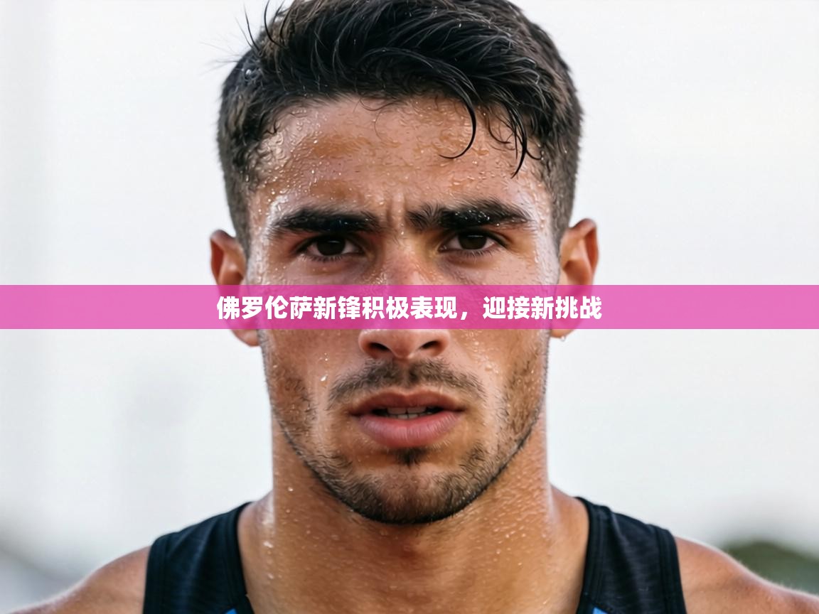 佛罗伦萨新锋积极表现,迎接新挑战 第2张