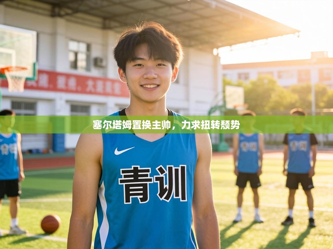 塞尔塔姆置换主帅,力求扭转颓势 第1张